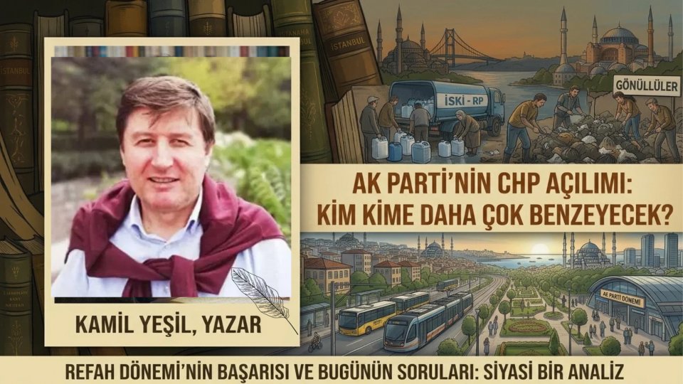 AK Parti’nin CHP Açılımı: Kim Kime Daha Çok Benzeyecek? | Kâmil Yeşil