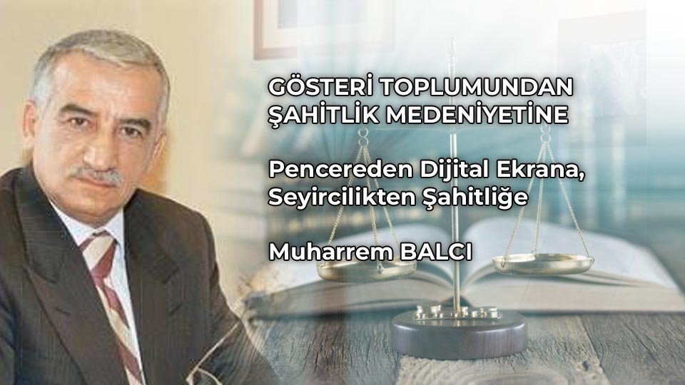 GÖSTERİ TOPLUMUNDAN ŞAHİTLİK MEDENİYETİNE  Pencereden Dijital Ekrana, Seyircilikten Şahitliğe /  Muharrem BALCI
