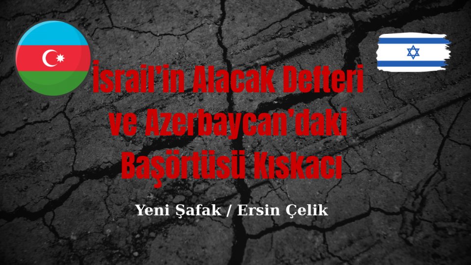 İsrail’in Alacak Defteri ve Azerbaycan’daki Başörtüsü Kıskacı