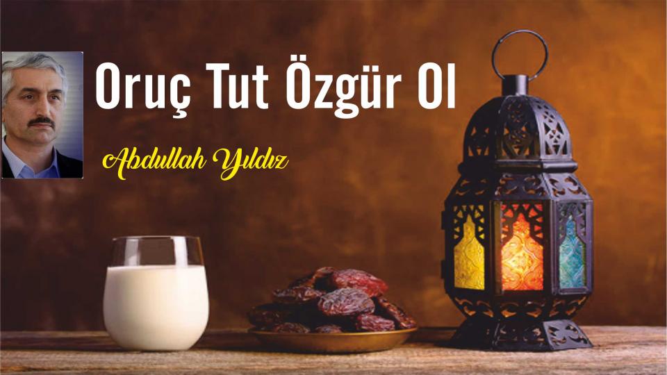 Felaketlerimiz kendimizden-Abdullah Yıldız / Abdullah Yıldız: Oruç Tut Özgür Ol