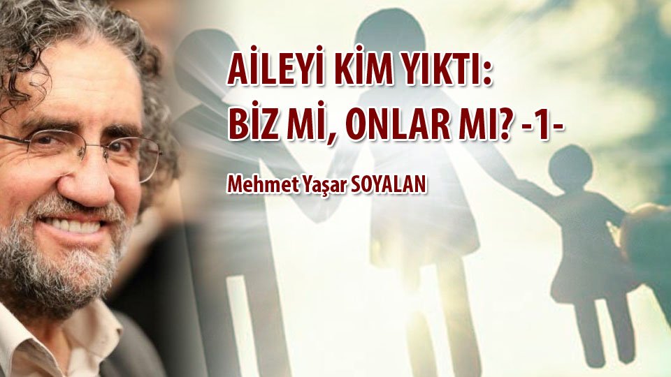GELECEĞİN DÜNYASINDA İNSAN KALABİLMEK NE KADAR MÜMKÜN?(1)-Mehmet Yaşar SOYALAN / AİLEYİ KİM YIKTI: BİZ Mİ, ONLAR MI? - 1 - / Mehmet Yaşar Soyalan