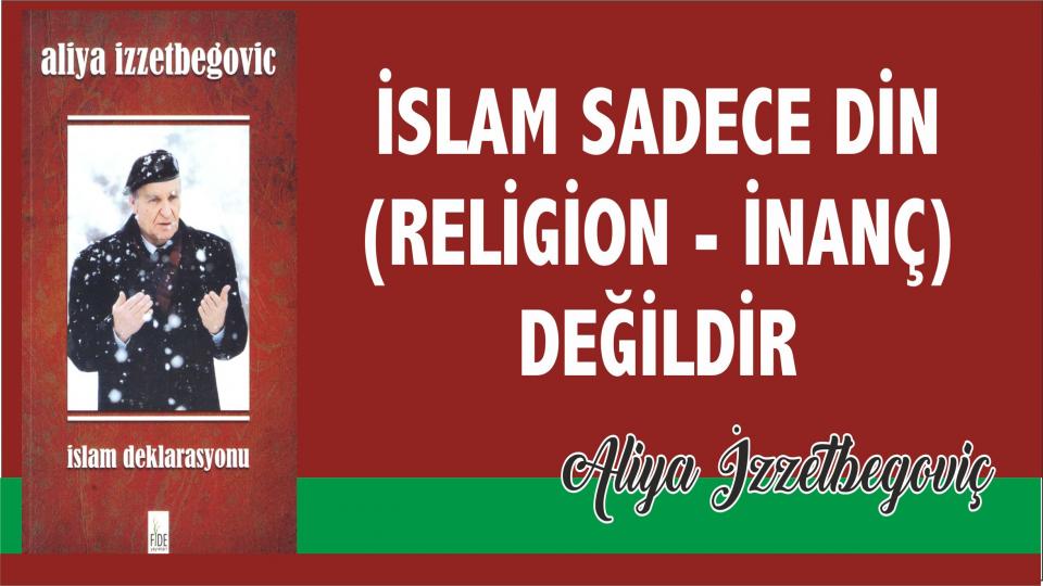 Aliya İzzetbegoviç: İslam Sadece Din  (Religion - İnanç)  Değildir