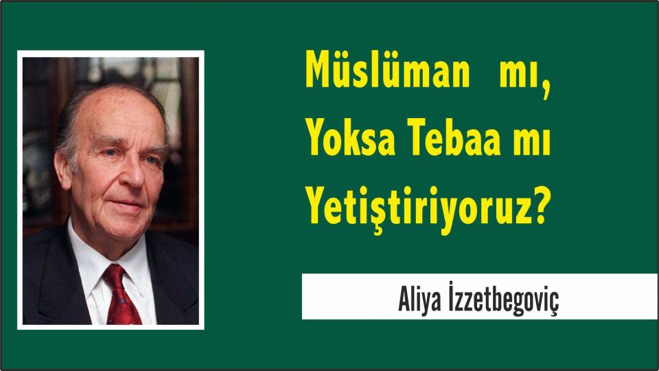 Aliya İzzetbegoviç: Müslüman mı, Yoksa Tebaa mı Yetiştiriyoruz?