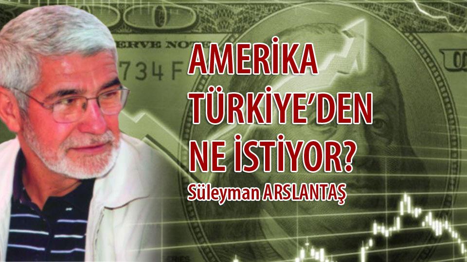 AMERİKA TÜRKİYE’DEN NE İSTİYOR? / Süleyman ARSLANTAŞ