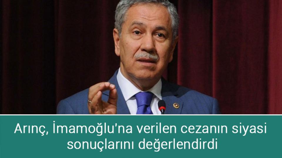 Arınç, İmamoğlu'na verilen cezanın siyasi sonuçlarını değerlendirdi