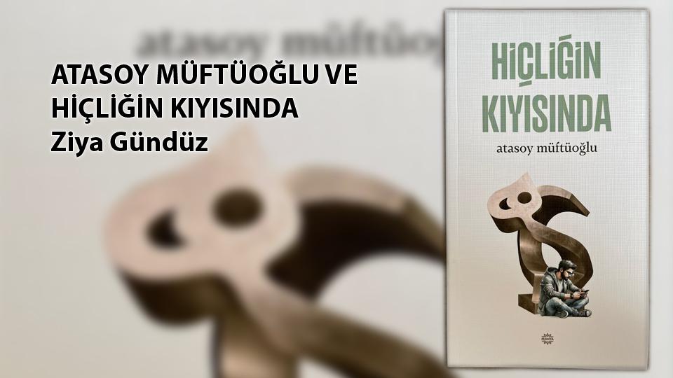 ATASOY MÜFTÜOĞLU VE HİÇLİĞİN KIYISINDA /  Ziya Gündüz