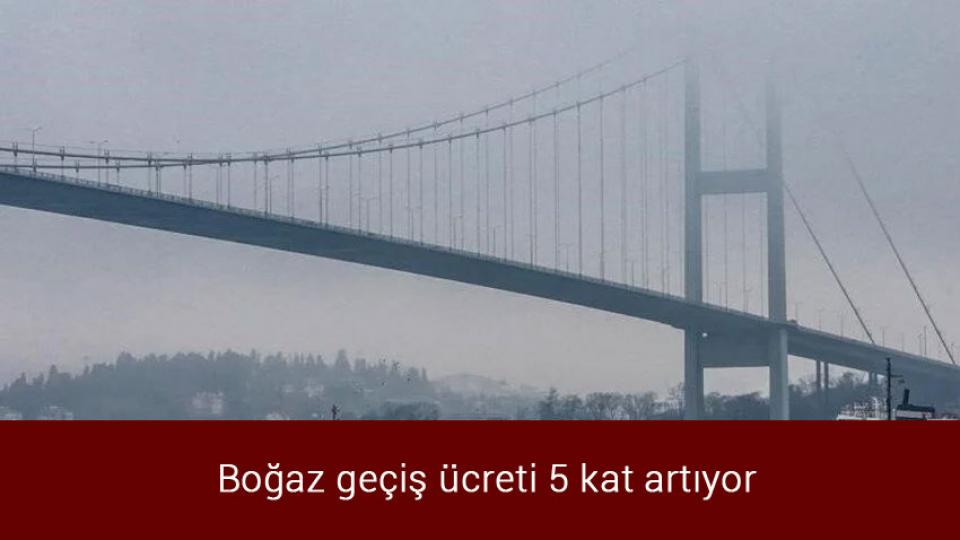 Boğaz geçiş ücreti 5 kat artıyor