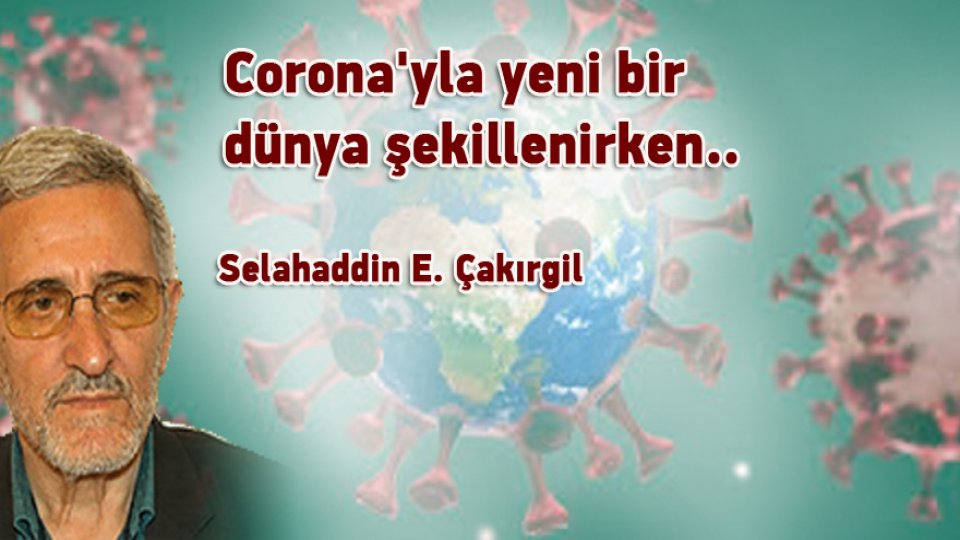 SELAHADDİN EŞ ÇAKIRGİL/Corona'yla yeni bir dünya şekillenirken..