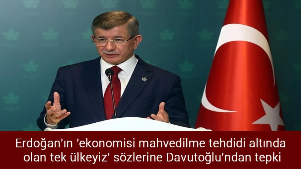 Erdoğan'ın 'ekonomisi mahvedilme tehdidi altında olan tek ülkeyiz' sözlerine Davutoğlu'ndan tepki