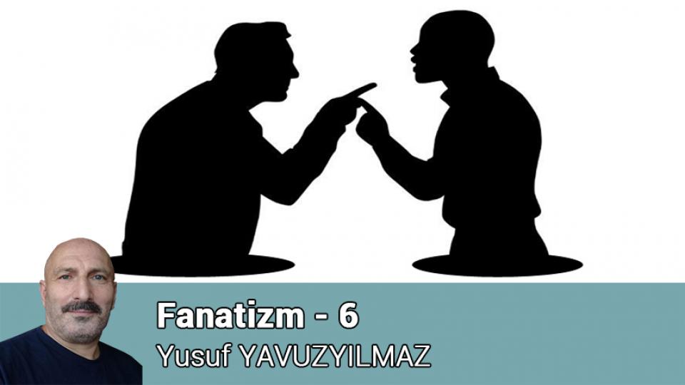 Fanatizm - 6 / Yusuf YAVUZYILMAZ