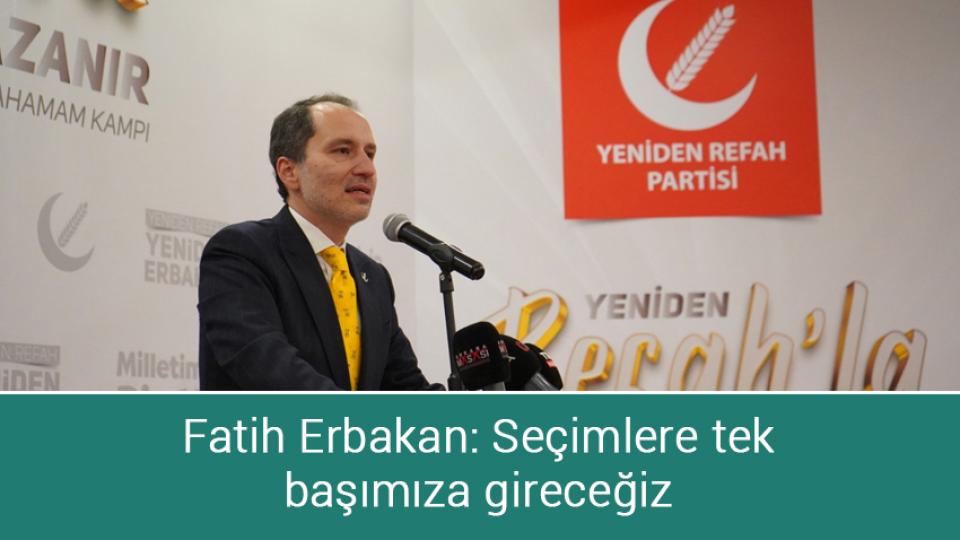 Fatih Erbakan: Seçimlere tek başımıza gireceğiz
