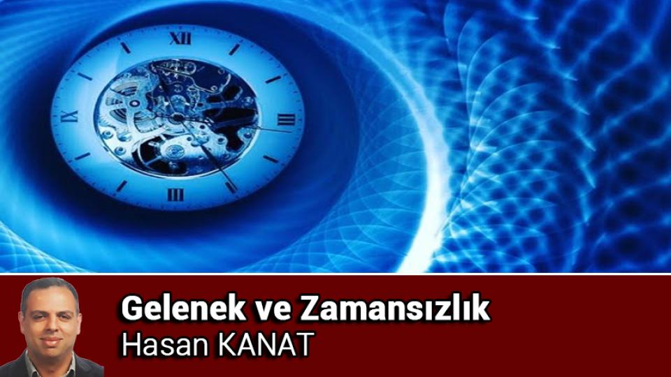 Her Taraf / Türkiye'nin habercisi / Gelenek ve Zamansızlık / Hasan KANAT