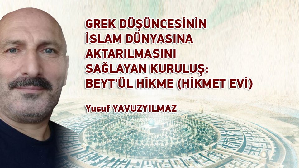 YUSUF YAVUZYILMAZ/GREK DÜŞÜNCESİNİN İSLAM DÜNYASINA AKTARILMASINI SAĞLAYAN KURULUŞ:  BEYT'ÜL HİKME (HİKMET EVİ)