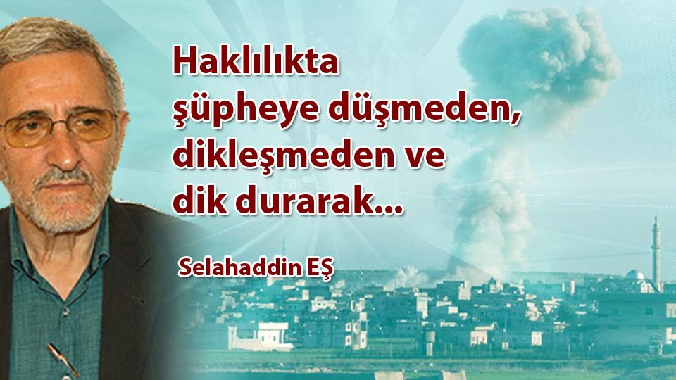 Haklılıkta şüpheye düşmeden, dikleşmeden ve dik durarak... / Selahaddin EŞ