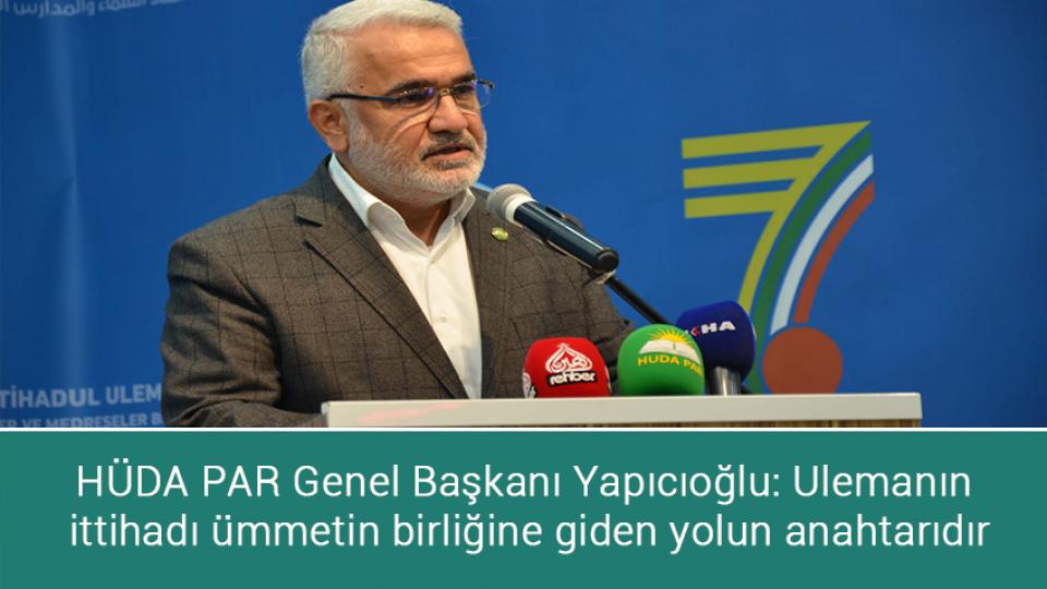 HÜDAPAR Genel Başkanı: Kürd meselesi, adalet temelinde çözüme kavuşturulmalı / HÜDA PAR Genel Başkanı Yapıcıoğlu: Ulemanın ittihadı ümmetin birliğine giden yolun anahtarıdır