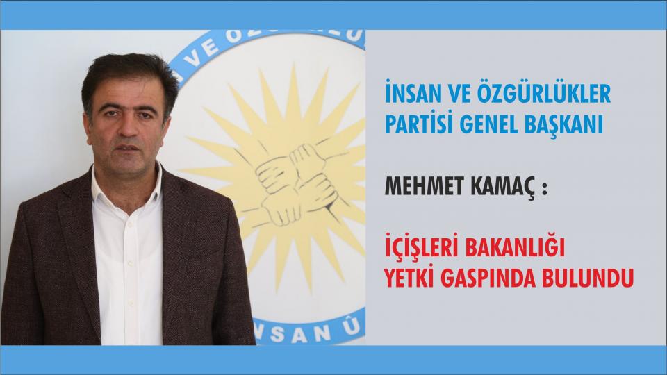 İnsan ve Özgürlük Partisi Genel Başkanı Mehmet KAMAÇ :İçişleri Bakanlığı, alenen hukuku çiğnemek suretiyle  görevi kötüye kullanmaktadır