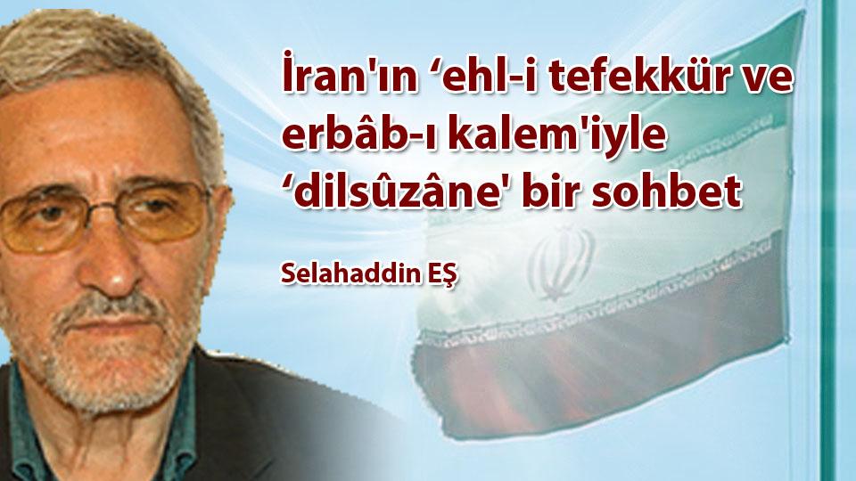 İran'ın ‘ehl-i tefekkür ve erbâb-ı kalem'iyle ‘dilsûzâne' bir sohbet / Selahaddin EŞ
