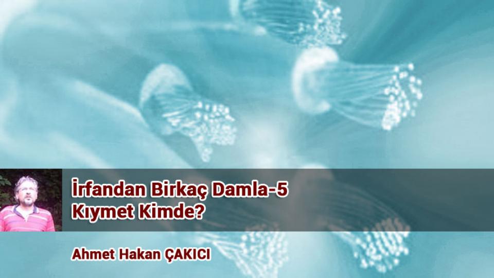 İrfandan Birkaç Damla-19 / Ahmet Hakan ÇAKICI / İrfandan Birkaç Damla-5/ Kıymet Kimde?/A. HAKAN ÇAKICI