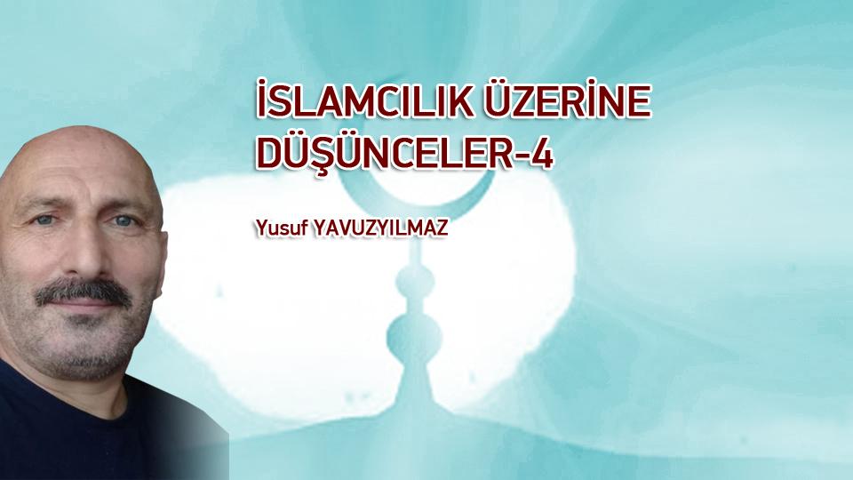 İSLAMCILIK ÜZERİNE DÜŞÜNCELER-4/Yusuf YAVUZYILMAZ