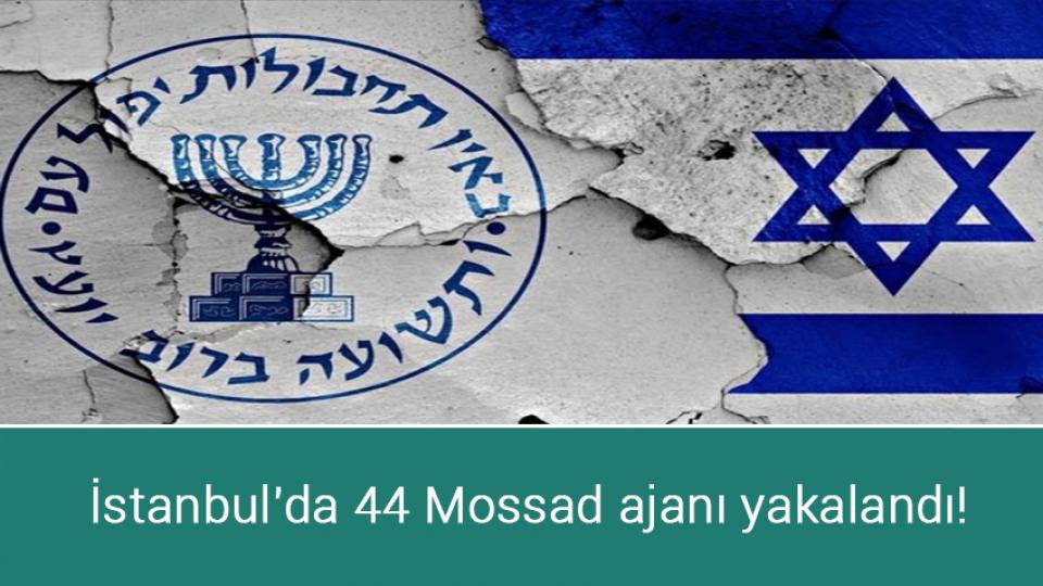 İstanbul'da 44 Mossad ajanı yakalandı!