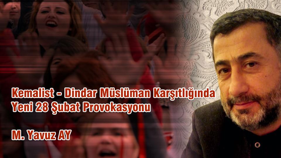 MEHMET YAVUZ AY / Haydi  Söyle Şarkımızı..  / Kemalist-Dindar Müslüman Karşıtlığında Yeni 28 Şubat Provokasyonu