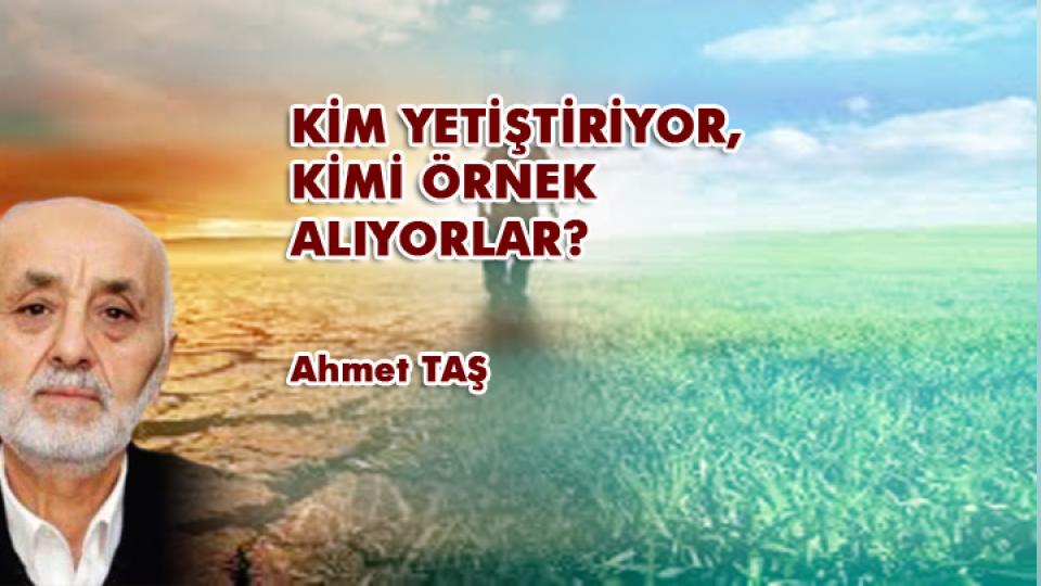 BALIK YEMEYECEKSİN-Ahmet Taş / KİM YETİŞTİRİYOR, KİMİ ÖRNEK ALIYORLAR? / Ahmet TAŞ