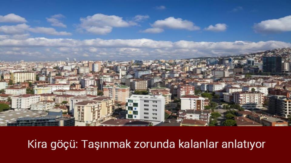 Kira göçü: Taşınmak zorunda kalanlar anlatıyor