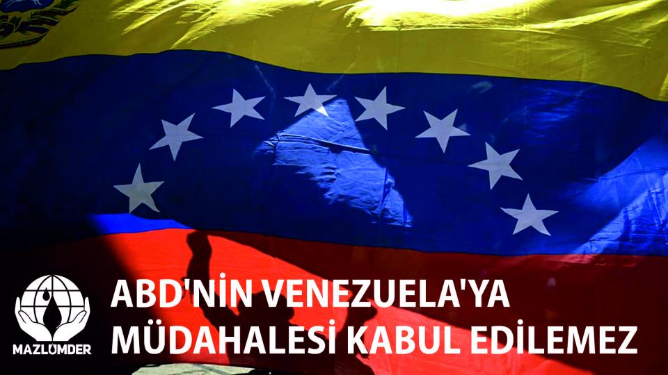 MAZLUMDER: ABD'NİN VENEZUELA'YA MÜDAHALESİ KABUL EDİLEMEZ ​