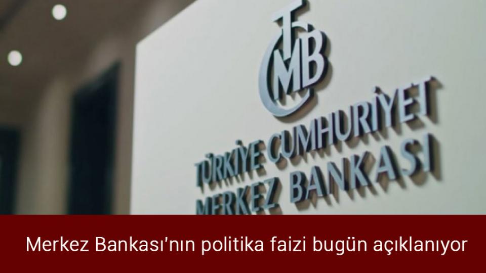 Merkez Bankası'nın politika faizi bugün açıklanıyor