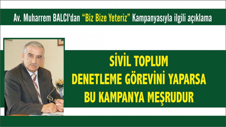 Muharrem BALCI’dan “Biz Bize Yeteriz” ilgili açıklama: STK'lar Denetleme Yaparsa , kampanya meşrudur!