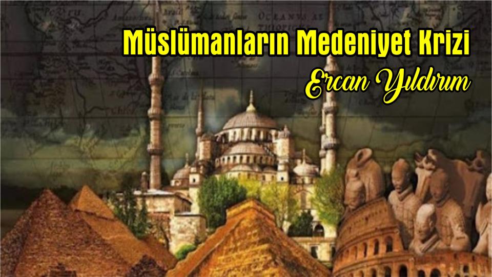 Müslümanların Medeniyet Krizi- Ercan YILDIRIM