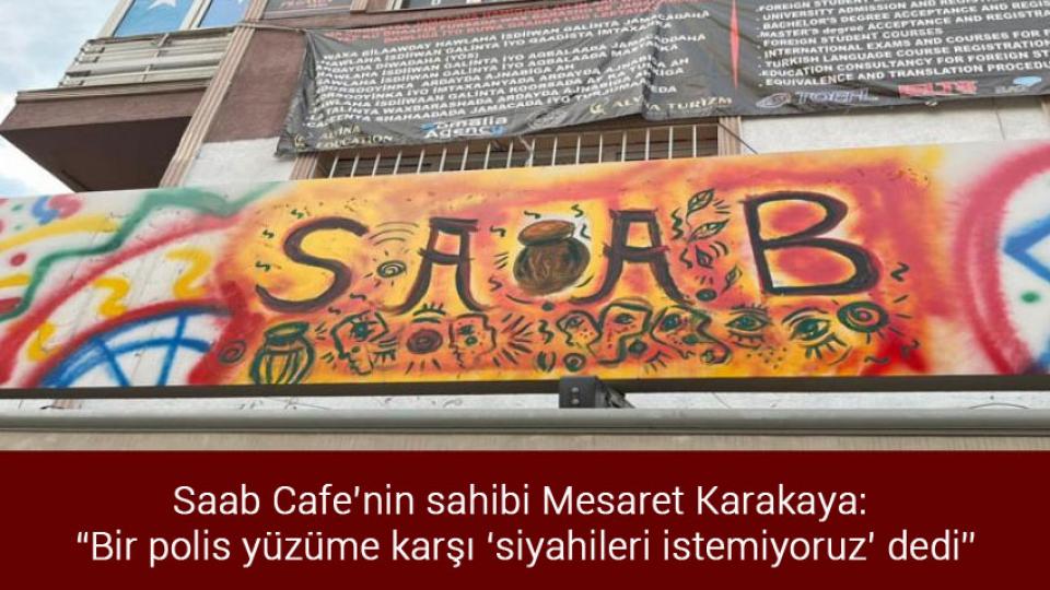 Saab Cafe’nin sahibi Mesaret Karakaya: “Bir polis yüzüme karşı ‘siyahileri istemiyoruz’ dedi”