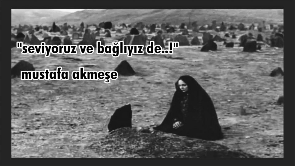 MUSTAFA AKMEŞE/seviyoruz ve bağlıyız de..!