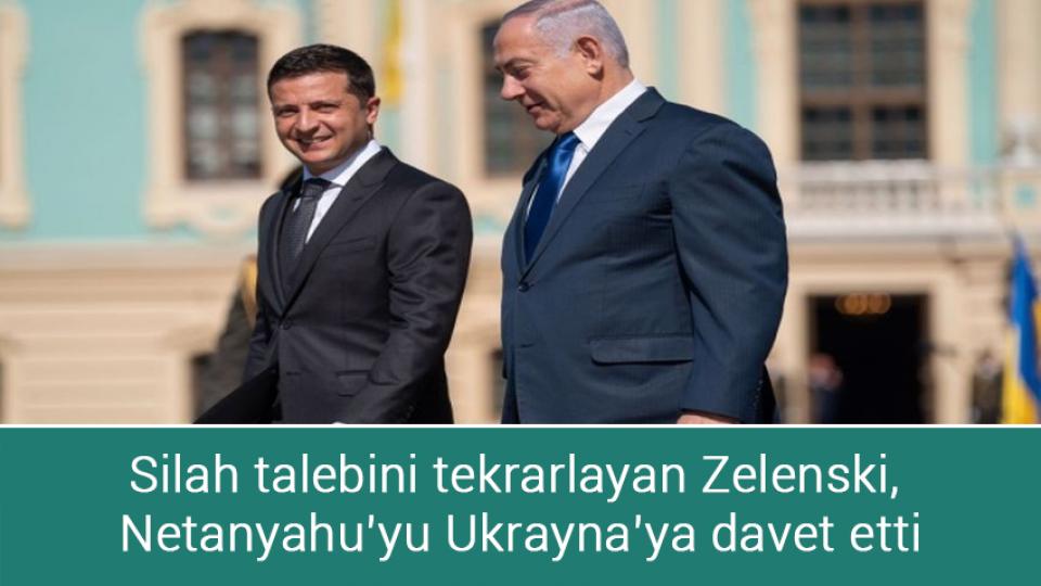 Silah talebini tekrarlayan Zelenski, Netanyahu’yu Ukrayna’ya davet etti
