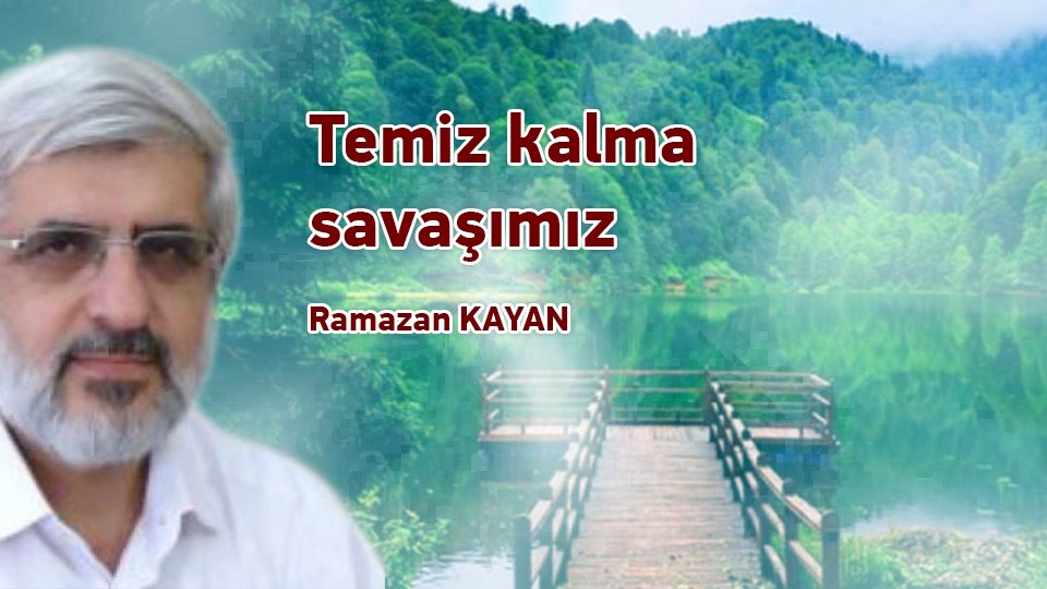 RAMAZAN KAYAN/Temiz kalma savaşımız