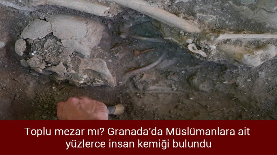Toplu mezar mı? Granada'da Müslümanlara ait yüzlerce insan kemiği bulundu