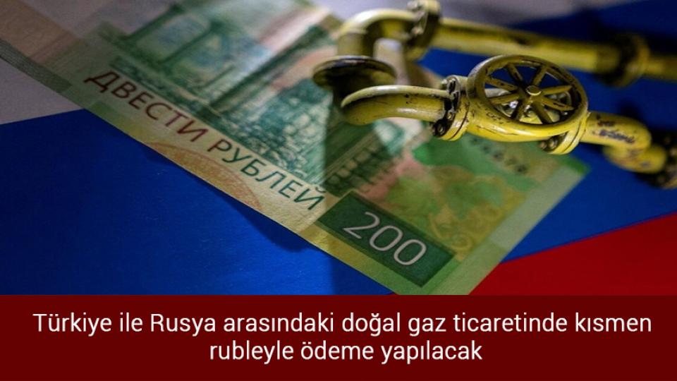 Türkiye ile Rusya arasındaki doğal gaz ticaretinde kısmen rubleyle ödeme yapılacak