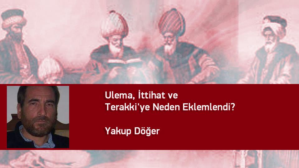 Cumhuriyet Aydını / Yakup DÖĞER / Ulema, İttihat ve Terakki'ye Neden Eklemlendi? / Yakup Döğer