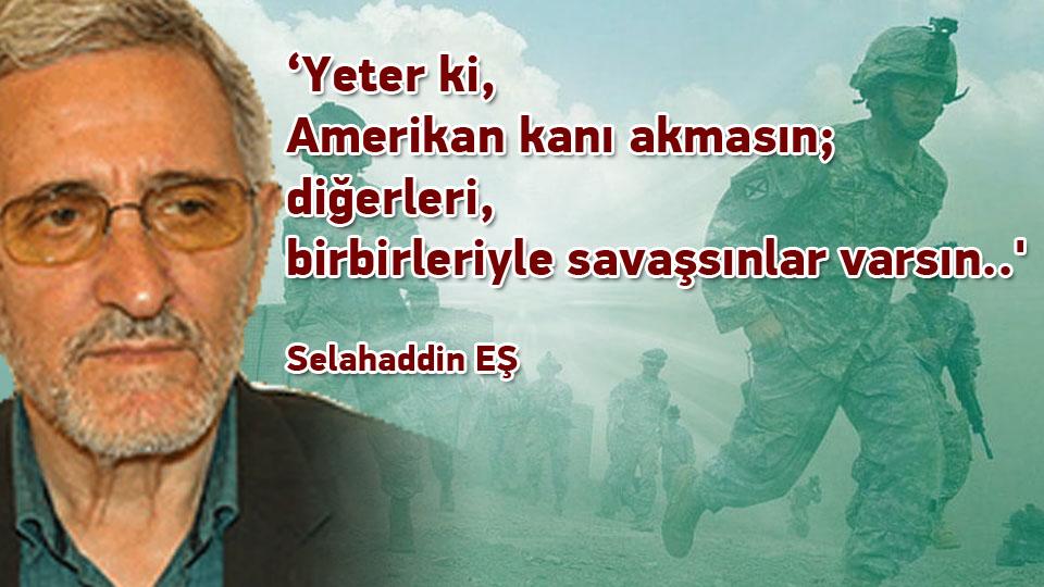 SELAHADDİN EŞ ÇAKIRGİL / Cumhuriyet, sadece yaldızlı bir isim mi olmalıydı? / ‘Yeter ki, Amerikan kanı akmasın; diğerleri, birbirleriyle savaşsınlar varsın..' / Selahaddin EŞ